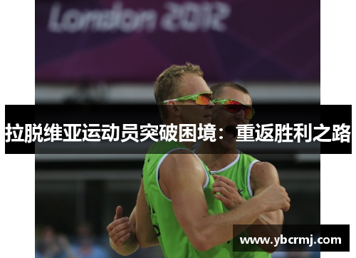 拉脱维亚运动员突破困境：重返胜利之路